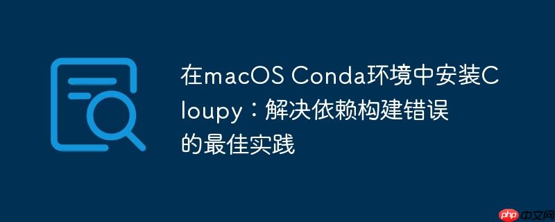 在macOS Conda环境中安装Cloupy：解决依赖构建错误的最佳实践