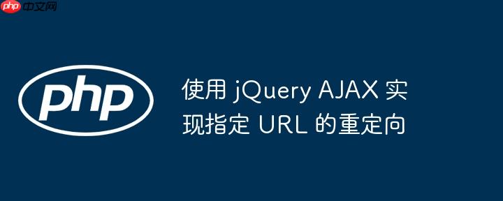 使用 jQuery AJAX 实现指定 URL 的重定向