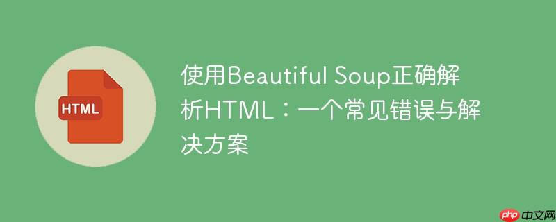 使用Beautiful Soup正确解析HTML：一个常见错误与解决方案