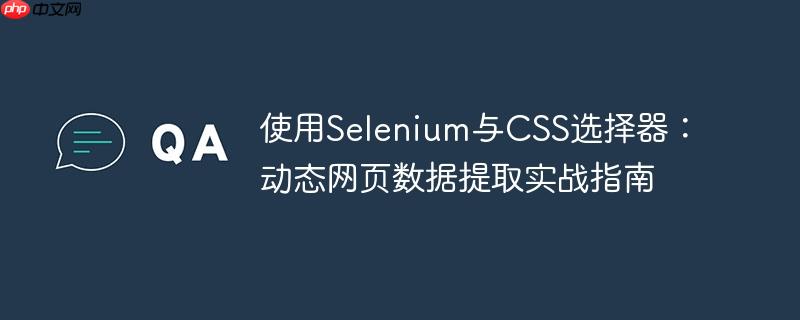 使用Selenium与CSS选择器：动态网页数据提取实战指南