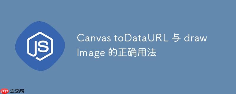 Canvas toDataURL 与 drawImage 的正确用法