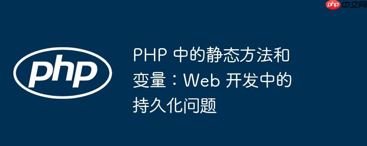php 中的静态方法和变量：web 开发中的持久化问题