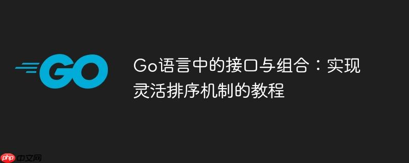 Go语言中的接口与组合：实现灵活排序机制的教程