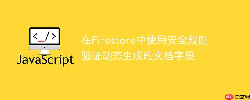 在Firestore中使用安全规则验证动态生成的文档字段