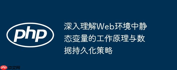 深入理解Web环境中静态变量的工作原理与数据持久化策略