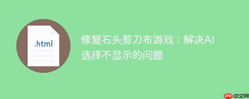 修复石头剪刀布游戏：解决AI选择不显示的问题