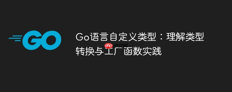 Go语言自定义类型：理解类型转换与工厂函数实践