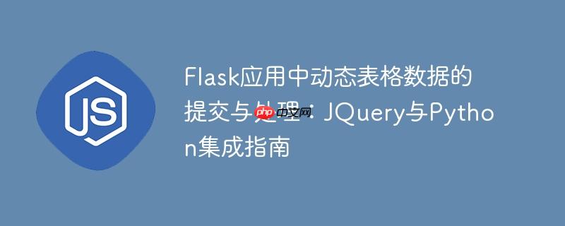 Flask应用中动态表格数据的提交与处理：JQuery与Python集成指南
