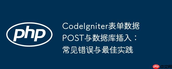 CodeIgniter表单数据POST与数据库插入：常见错误与最佳实践