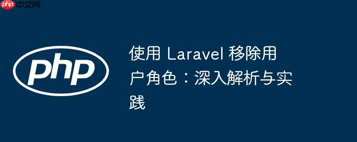 使用 Laravel 移除用户角色：深入解析与实践