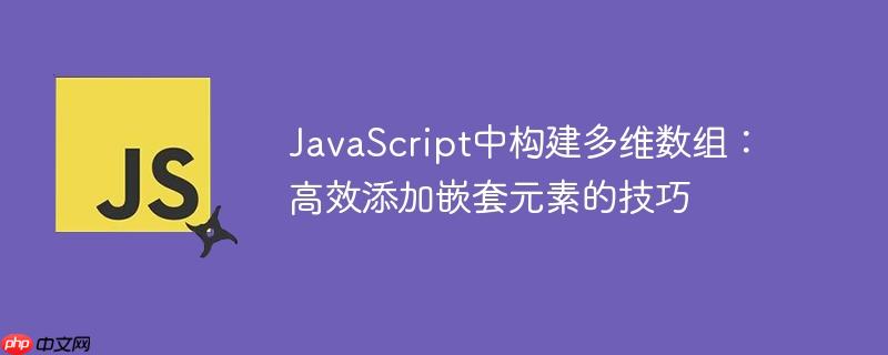JavaScript中构建多维数组：高效添加嵌套元素的技巧