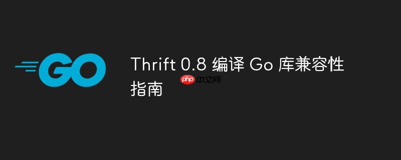 Thrift 0.8 编译 Go 库兼容性指南