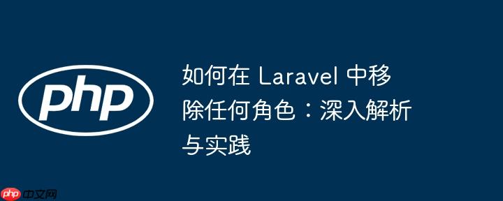 如何在 Laravel 中移除任何角色：深入解析与实践