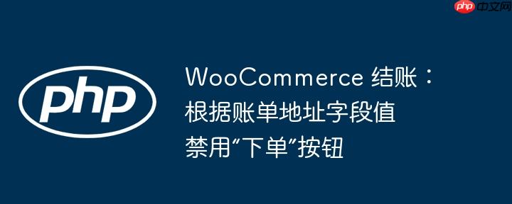 woocommerce 结账：根据账单地址字段值禁用“下单”按钮
