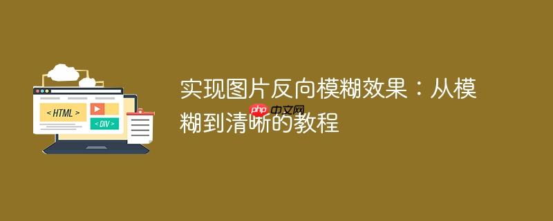 实现图片反向模糊效果：从模糊到清晰的教程
