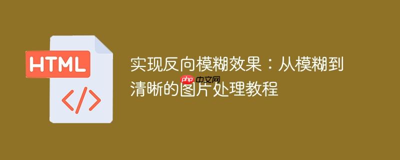 实现反向模糊效果：从模糊到清晰的图片处理教程