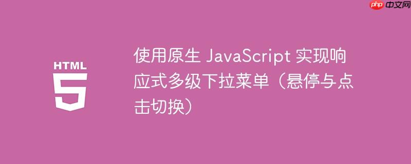 使用原生 JavaScript 实现响应式多级下拉菜单（悬停与点击切换）