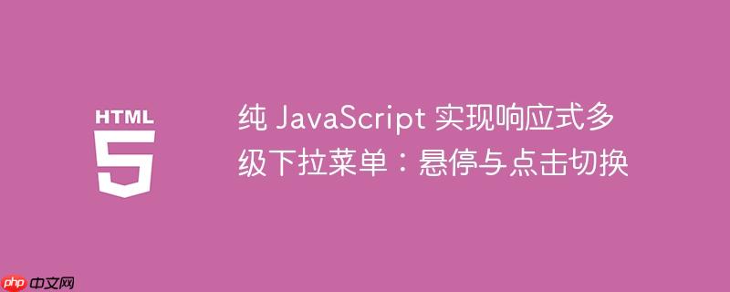 纯 JavaScript 实现响应式多级下拉菜单：悬停与点击切换