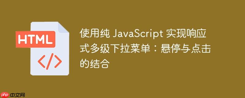 使用纯 JavaScript 实现响应式多级下拉菜单：悬停与点击的结合