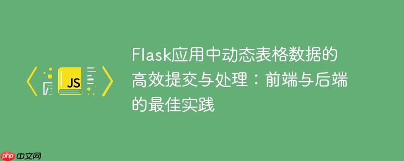 Flask应用中动态表格数据的高效提交与处理：前端与后端的最佳实践