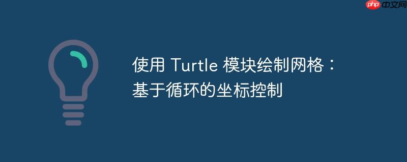 使用 Turtle 模块绘制网格：基于循环的坐标控制