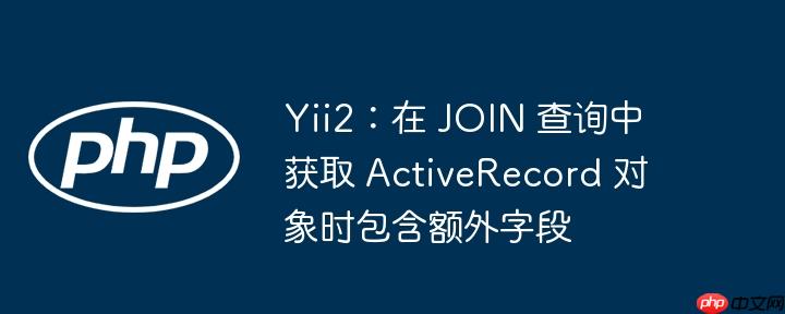Yii2：在 JOIN 查询中获取 ActiveRecord 对象时包含额外字段
