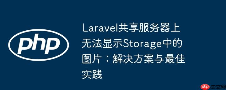 Laravel共享服务器上无法显示Storage中的图片：解决方案与最佳实践