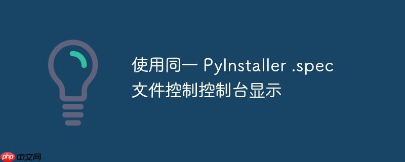 使用同一 PyInstaller .spec 文件控制控制台显示
