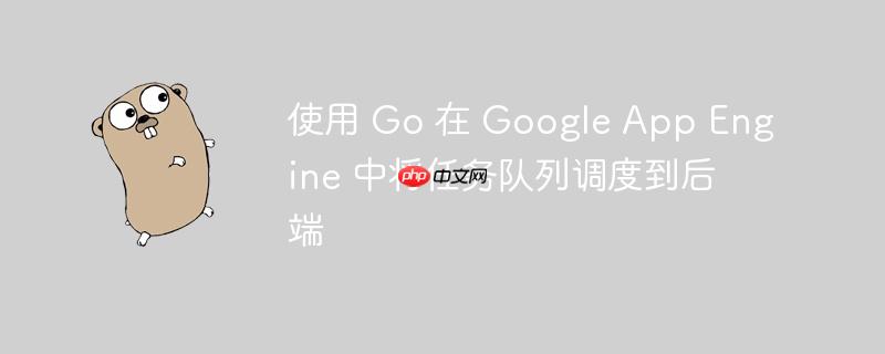 使用 Go 在 Google App Engine 中将任务队列调度到后端