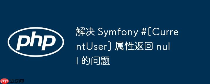 解决 symfony #[currentuser] 属性返回 null 的问题