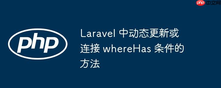 laravel 中动态更新或连接 wherehas 条件的方法