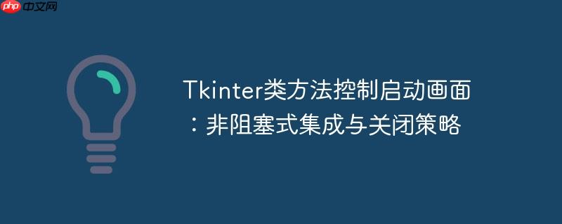 Tkinter类方法控制启动画面：非阻塞式集成与关闭策略