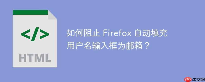 如何阻止 Firefox 自动填充用户名输入框为邮箱？