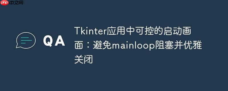 Tkinter应用中可控的启动画面：避免mainloop阻塞并优雅关闭