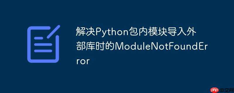 解决Python包内模块导入外部库时的ModuleNotFoundError