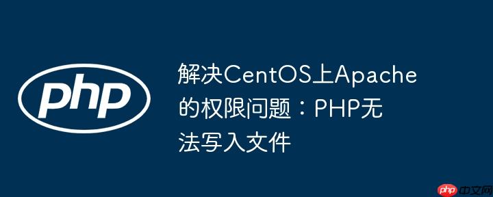 解决CentOS上Apache的权限问题：PHP无法写入文件