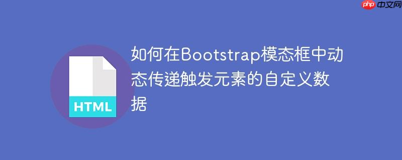 如何在Bootstrap模态框中动态传递触发元素的自定义数据