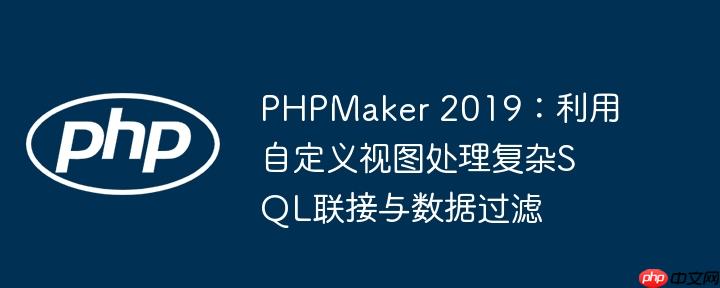 PHPMaker 2019：利用自定义视图处理复杂SQL联接与数据过滤