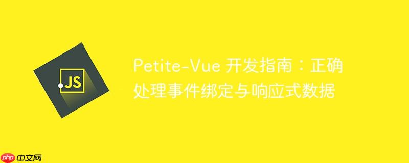 Petite-Vue 开发指南：正确处理事件绑定与响应式数据