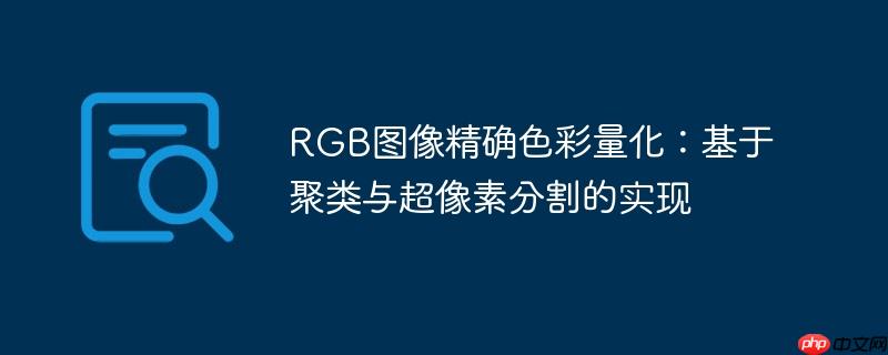 RGB图像精确色彩量化：基于聚类与超像素分割的实现
