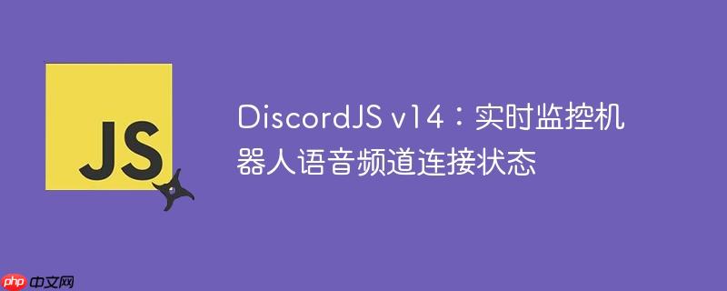 DiscordJS v14：实时监控机器人语音频道连接状态