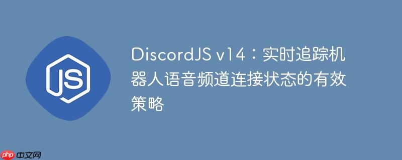 DiscordJS v14:实时追踪机器人语音频道连接状态的有效策略
