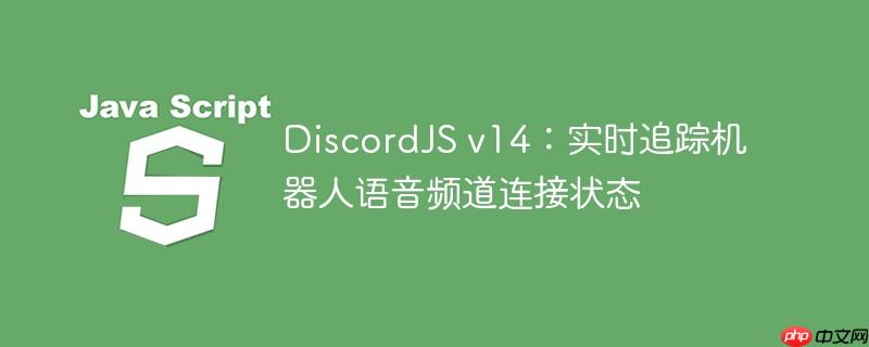 DiscordJS v14：实时追踪机器人语音频道连接状态