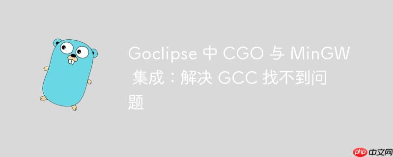 Goclipse 中 CGO 与 MinGW 集成：解决 GCC 找不到问题