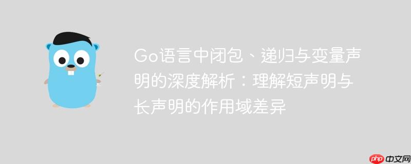 Go语言中闭包、递归与变量声明的深度解析：理解短声明与长声明的作用域差异