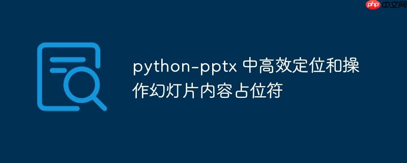 python-pptx 中高效定位和操作幻灯片内容占位符