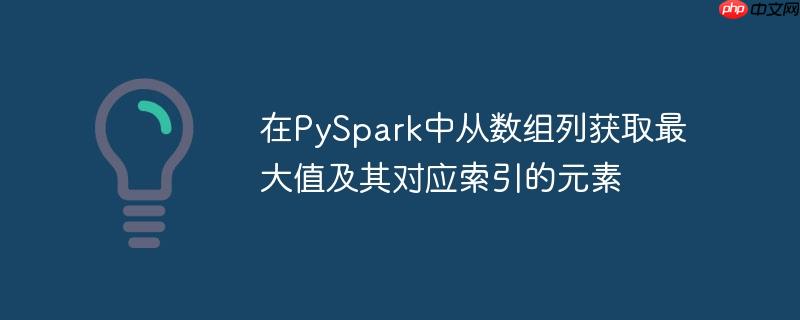 在PySpark中从数组列获取最大值及其对应索引的元素