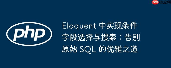Eloquent 中实现条件字段选择与搜索：告别原始 SQL 的优雅之道