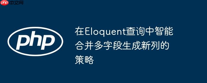 在Eloquent查询中智能合并多字段生成新列的策略