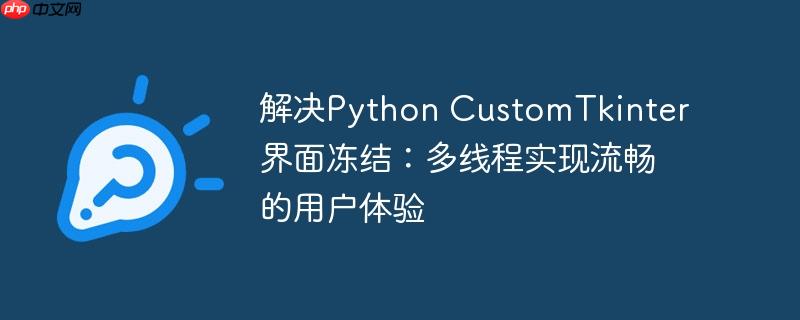 解决Python CustomTkinter界面冻结：多线程实现流畅的用户体验
